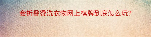 会折叠烫洗衣物网上棋牌到底怎么玩？