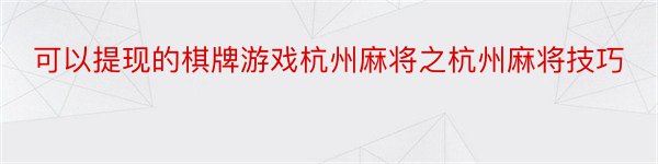 可以提现的棋牌游戏杭州麻将之杭州麻将技巧