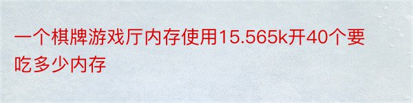 一个棋牌游戏厅内存使用15.565k开40个要吃多少内存