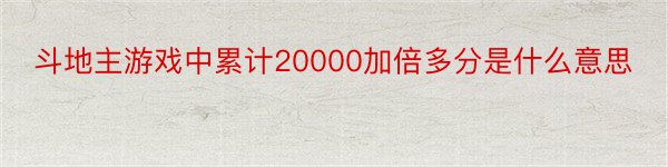 斗地主游戏中累计20000加倍多分是什么意思