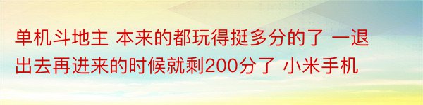 单机斗地主 本来的都玩得挺多分的了 一退出去再进来的时候就剩200分了 小米手机