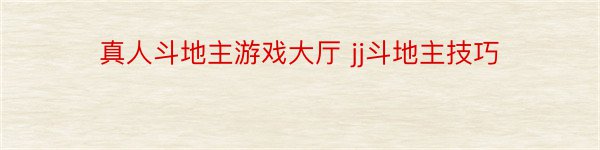 真人斗地主游戏大厅 jj斗地主技巧