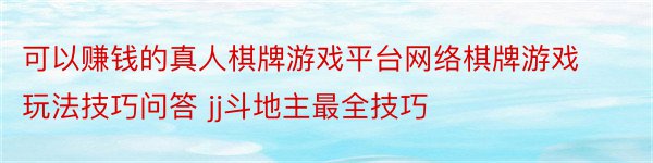 可以赚钱的真人棋牌游戏平台网络棋牌游戏玩法技巧问答 jj斗地主最全技巧