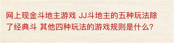 网上现金斗地主游戏 JJ斗地主的五种玩法除了经典斗 其他四种玩法的游戏规则是什么？