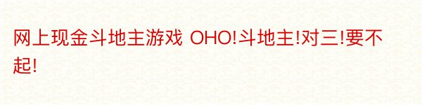 网上现金斗地主游戏 OHO!斗地主!对三!要不起!