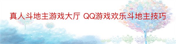 真人斗地主游戏大厅 QQ游戏欢乐斗地主技巧