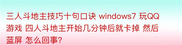 三人斗地主技巧十句口诀 windows7 玩QQ游戏 四人斗地主开始几分钟后就卡掉 然后蓝屏 怎么回事？