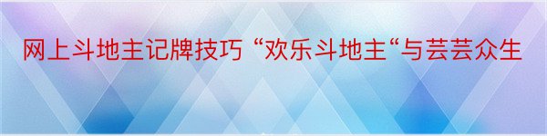 网上斗地主记牌技巧 “欢乐斗地主“与芸芸众生