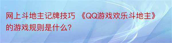 网上斗地主记牌技巧 《QQ游戏欢乐斗地主》的游戏规则是什么？