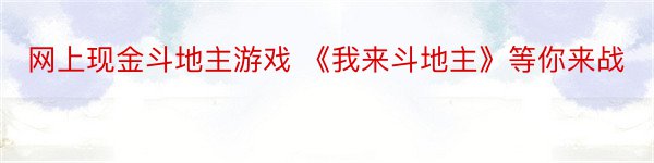 网上现金斗地主游戏 《我来斗地主》等你来战