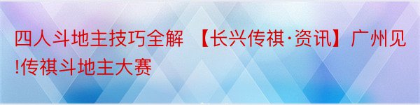 四人斗地主技巧全解 【长兴传祺·资讯】广州见!传祺斗地主大赛