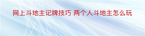 网上斗地主记牌技巧 两个人斗地主怎么玩