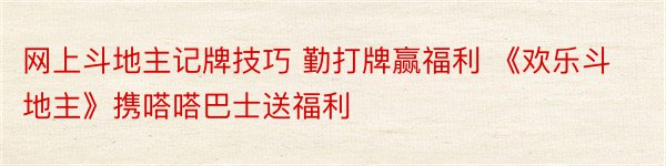 网上斗地主记牌技巧 勤打牌赢福利 《欢乐斗地主》携嗒嗒巴士送福利