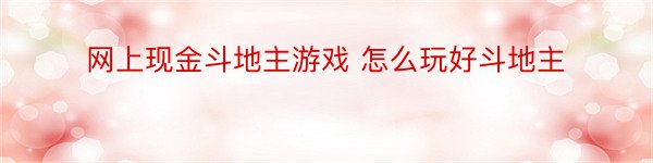 网上现金斗地主游戏 怎么玩好斗地主