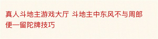 真人斗地主游戏大厅 斗地主中东风不与周郎便—留陀牌技巧