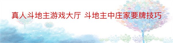 真人斗地主游戏大厅 斗地主中庄家要牌技巧