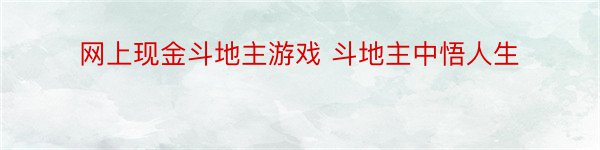 网上现金斗地主游戏 斗地主中悟人生