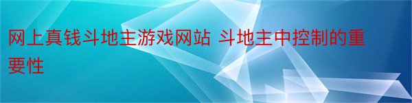 网上真钱斗地主游戏网站 斗地主中控制的重要性