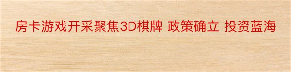 房卡游戏开采聚焦3D棋牌 政策确立 投资蓝海