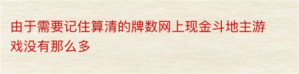 由于需要记住算清的牌数网上现金斗地主游戏没有那么多