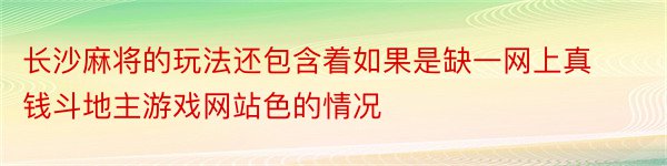 长沙麻将的玩法还包含着如果是缺一网上真钱斗地主游戏网站色的情况