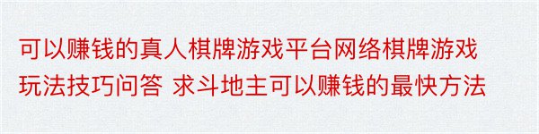 可以赚钱的真人棋牌游戏平台网络棋牌游戏玩法技巧问答 求斗地主可以赚钱的最快方法