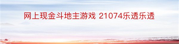 网上现金斗地主游戏 21074乐透乐透