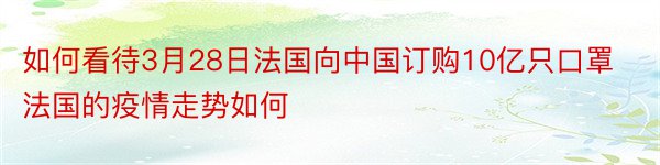 如何看待3月28日法国向中国订购10亿只口罩法国的疫情走势如何