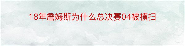 18年詹姆斯为什么总决赛04被横扫