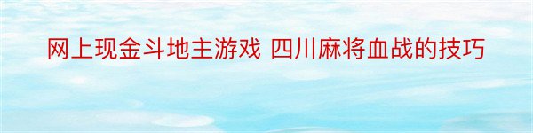 网上现金斗地主游戏 四川麻将血战的技巧