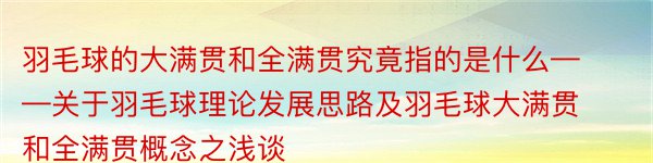 羽毛球的大满贯和全满贯究竟指的是什么——关于羽毛球理论发展思路及羽毛球大满贯和全满贯概念之浅谈