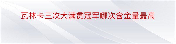 瓦林卡三次大满贯冠军哪次含金量最高