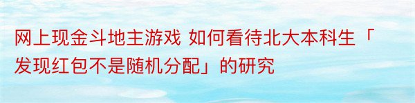 网上现金斗地主游戏 如何看待北大本科生「发现红包不是随机分配」的研究