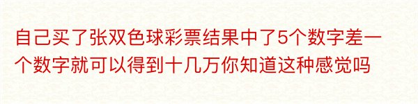 自己买了张双色球彩票结果中了5个数字差一个数字就可以得到十几万你知道这种感觉吗