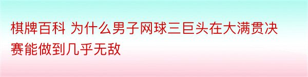 棋牌百科 为什么男子网球三巨头在大满贯决赛能做到几乎无敌