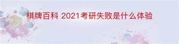 棋牌百科 2021考研失败是什么体验