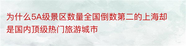 为什么5A级景区数量全国倒数第二的上海却是国内顶级热门旅游城市