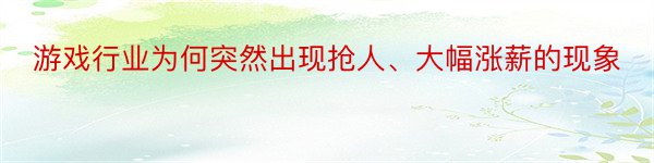 游戏行业为何突然出现抢人、大幅涨薪的现象