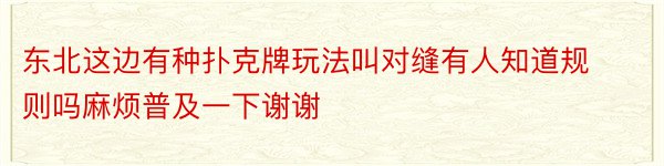 东北这边有种扑克牌玩法叫对缝有人知道规则吗麻烦普及一下谢谢