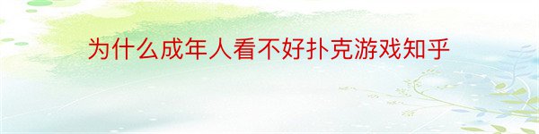 为什么成年人看不好扑克游戏知乎