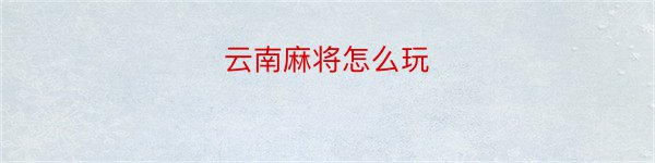 云南麻将怎么玩