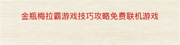 金瓶梅拉霸游戏技巧攻略免费联机游戏