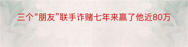 三个“朋友”联手诈赌七年来赢了他近80万