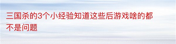 三国杀的3个小经验知道这些后游戏啥的都不是问题