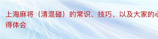 上海麻将（清混碰）的常识、技巧、以及大家的心得体会