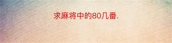 求麻将中的80几番.