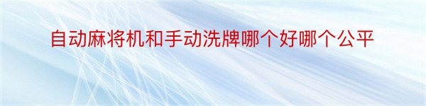 自动麻将机和手动洗牌哪个好哪个公平