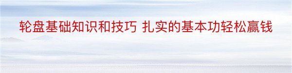 轮盘基础知识和技巧 扎实的基本功轻松赢钱