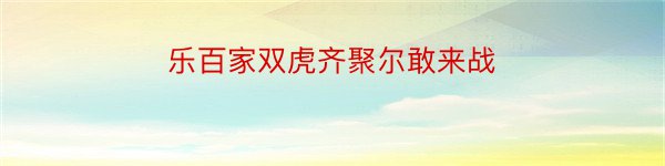 乐百家双虎齐聚尔敢来战