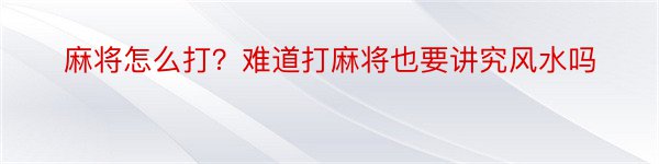 麻将怎么打？难道打麻将也要讲究风水吗